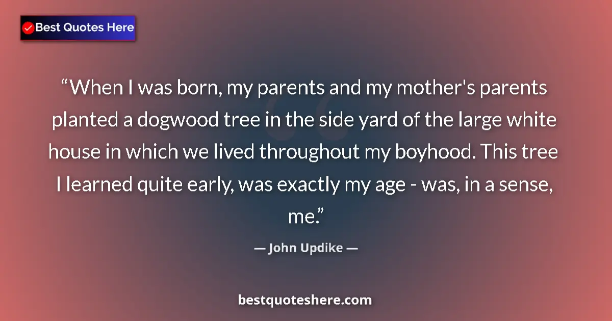John Updike quote: "When I was born, my parents and my mother's parents planted..."
