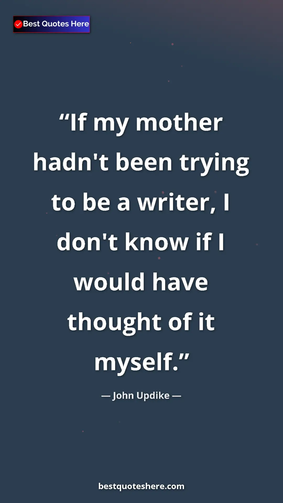 Pinterest quote poster by John Updike: "If my mother hadn't been trying to be a writer, I don't..."