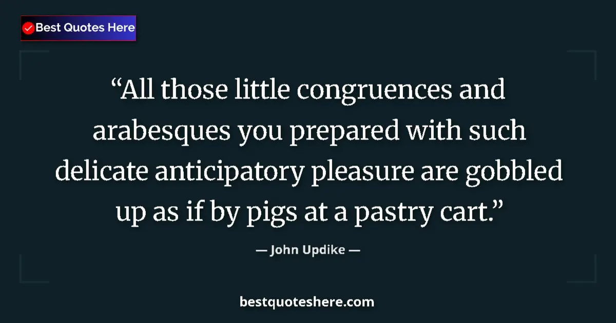 Quote by John Updike: All those little congruences and arabesques you prepared with such delicate anticipatory pleasure ar...