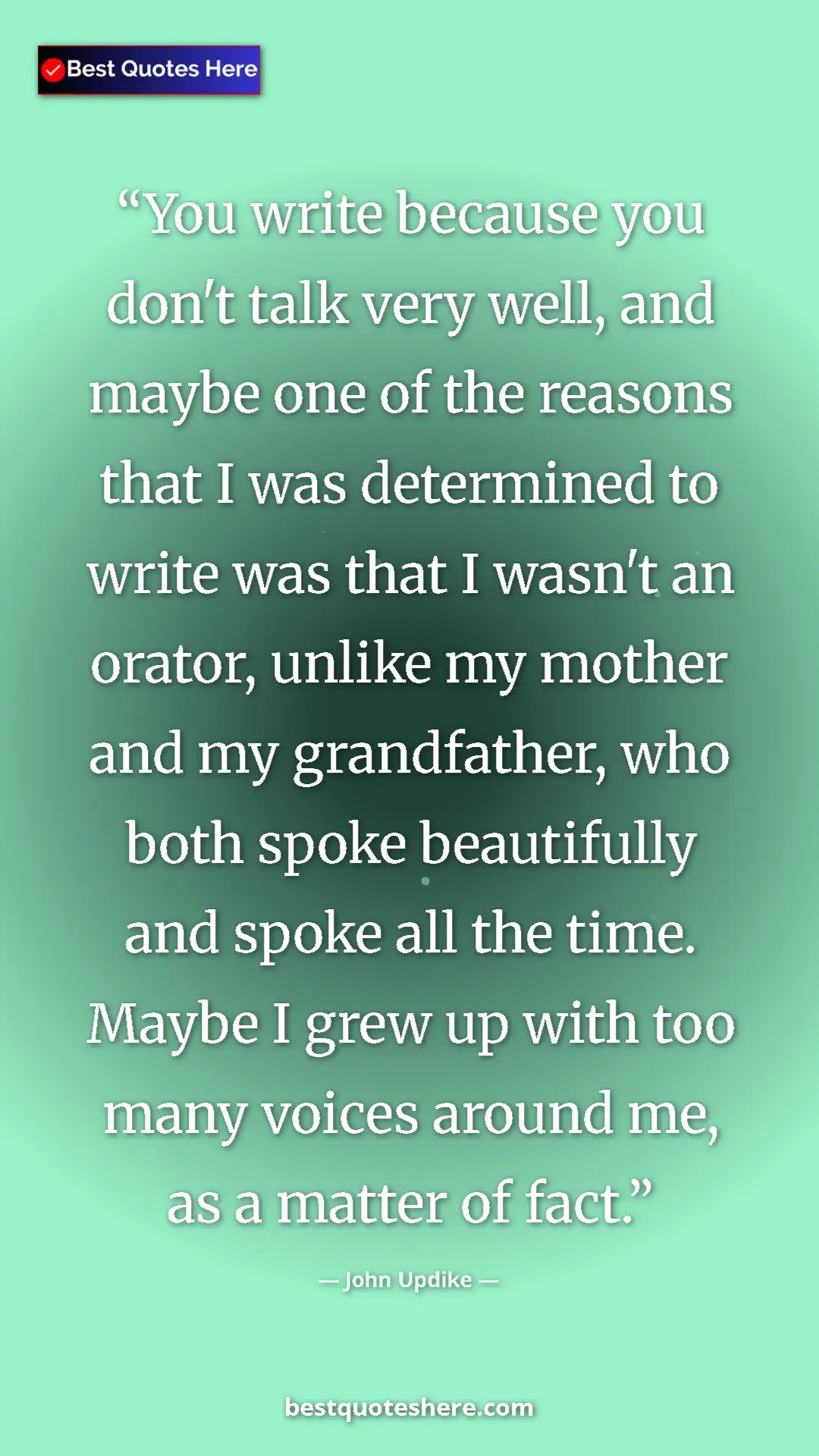 Pinterest quote poster by John Updike: "You write because you don't talk very well, and maybe one..."