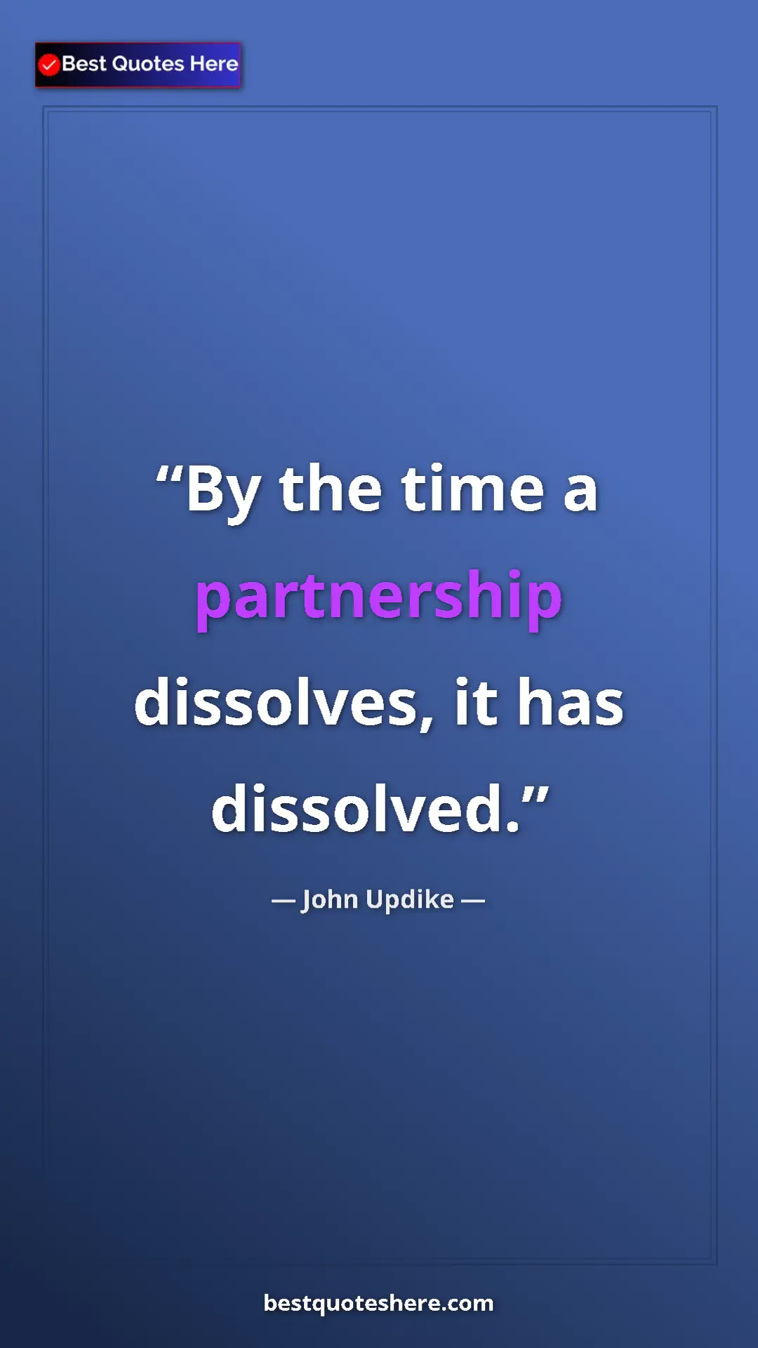 Pinterest quote poster by John Updike: "By the time a partnership dissolves, it has dissolved."