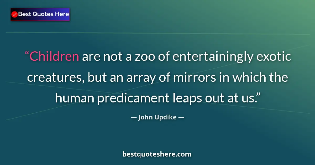 Quote by John Updike: Children are not a zoo of entertainingly exotic creatures, but an array of mirrors in which the huma...