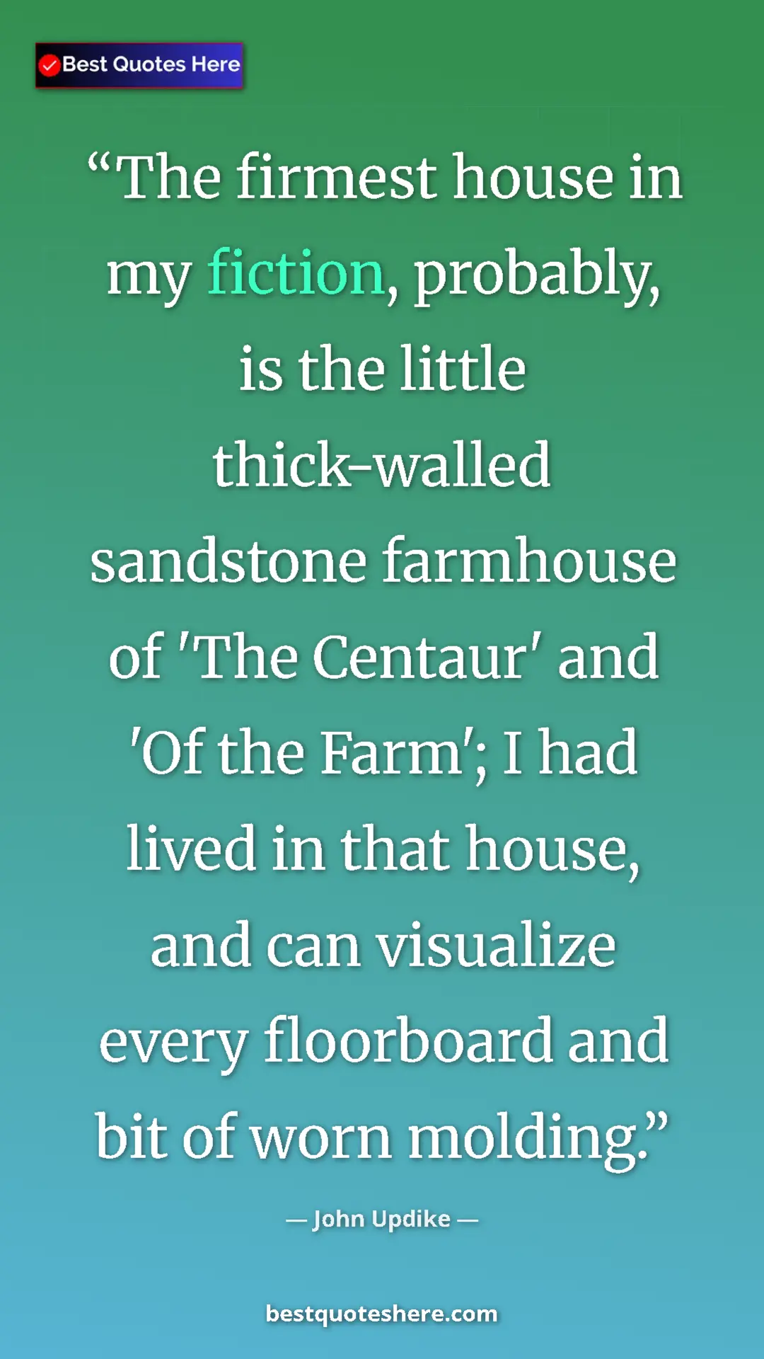 Pinterest quote poster by John Updike: "The firmest house in my fiction, probably, is the little..."