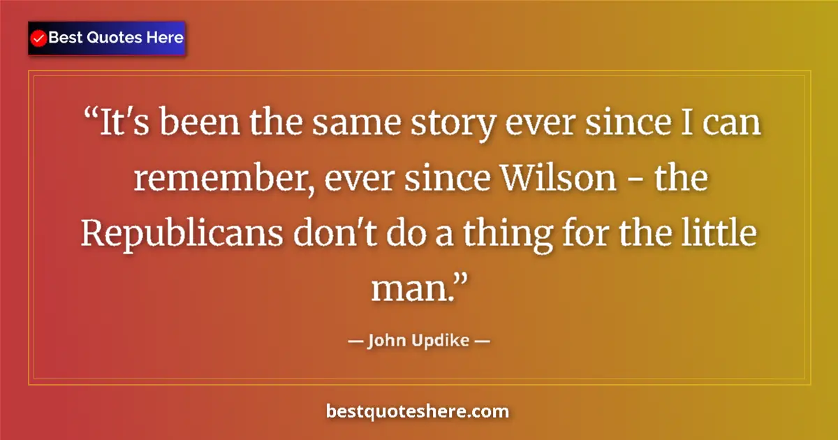 Quote by John Updike: It's been the same story ever since I can remember, ever since Wilson - the Republicans don't do a t...