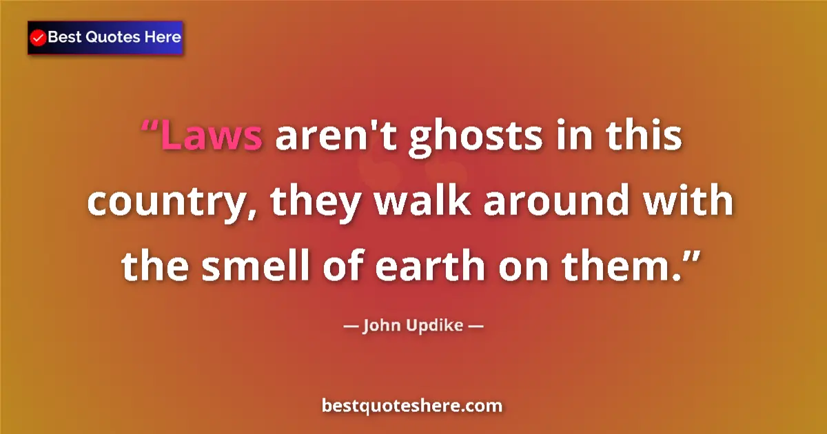 Quote by John Updike: Laws aren't ghosts in this country, they walk around with the smell of earth on them....
