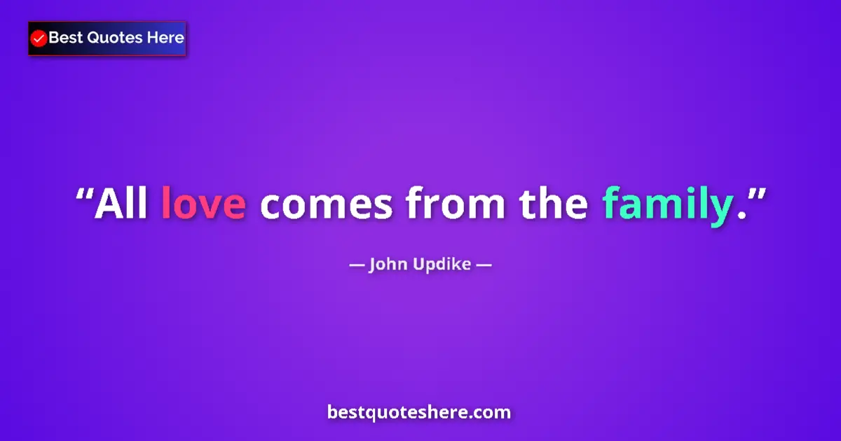 Quote by John Updike: All love comes from the family....