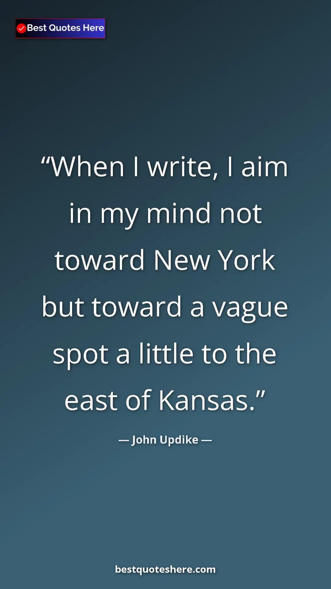 Pinterest quote poster by John Updike: "When I write, I aim in my mind not toward New York but..."