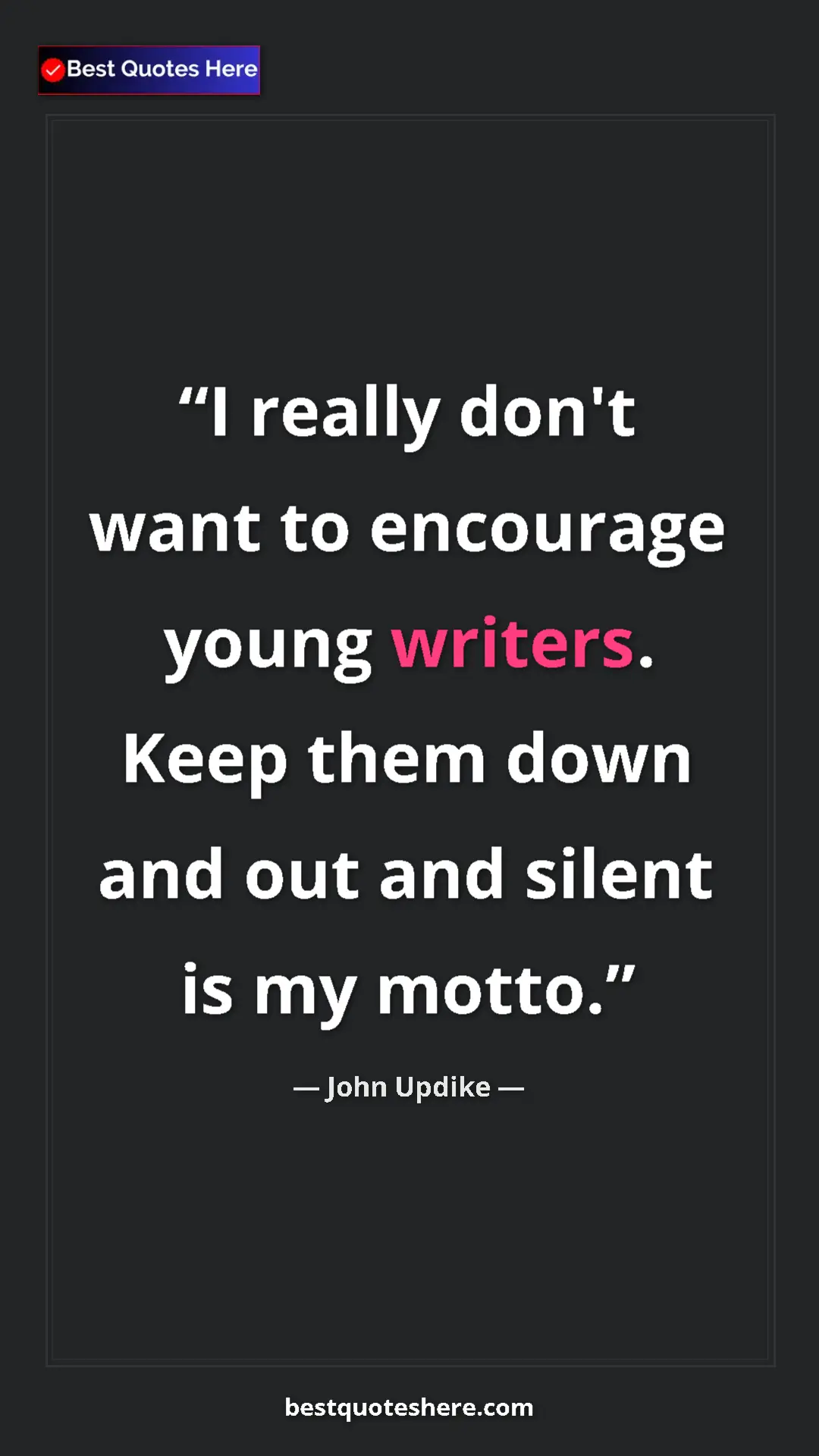John Updike Quote Card: "I really don't want to encourage young writers. Keep them do" Pinterest quote poster by John Updike: "I really don't want to encourage young writers. Keep them do"