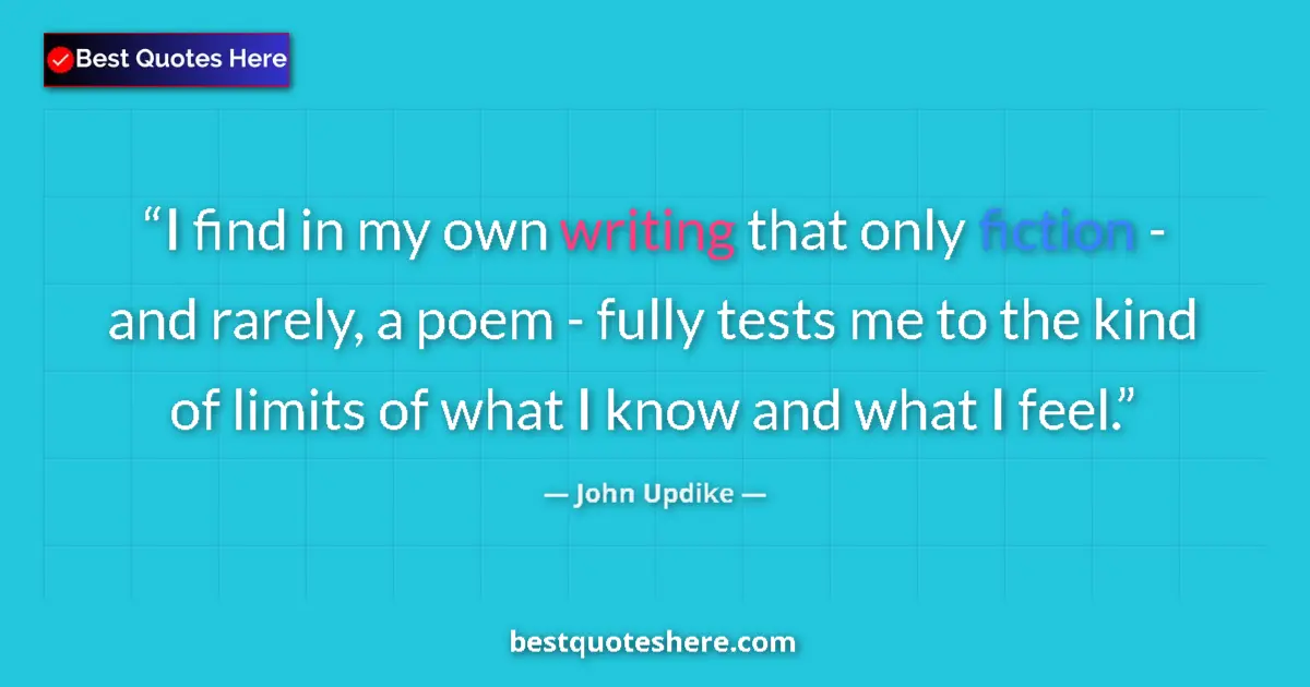 Quote by John Updike: I find in my own writing that only fiction - and rarely, a poem - fully tests me to the kind of limi...