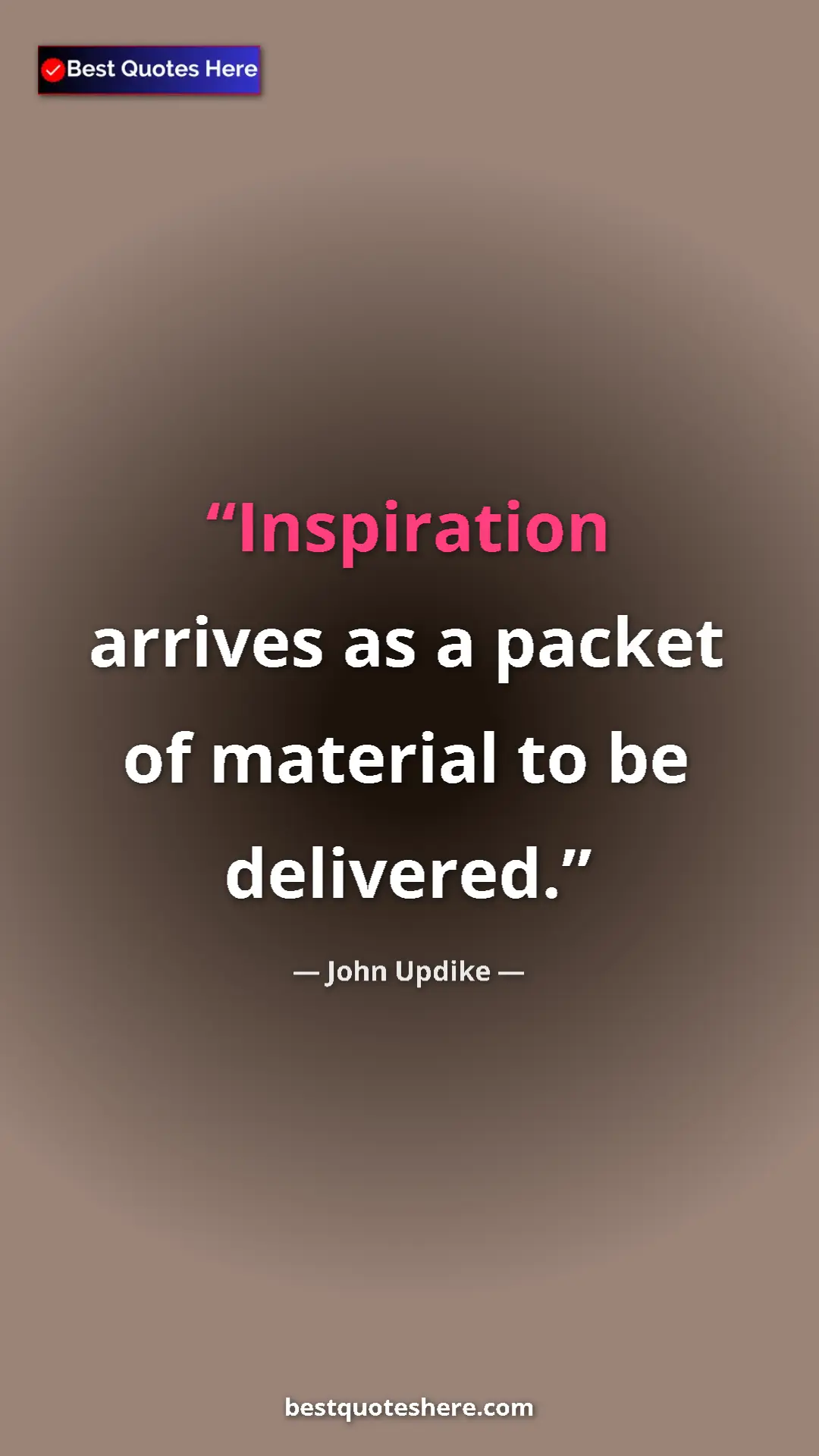 Pinterest quote poster by John Updike: "Inspiration arrives as a packet of material to be delivered."