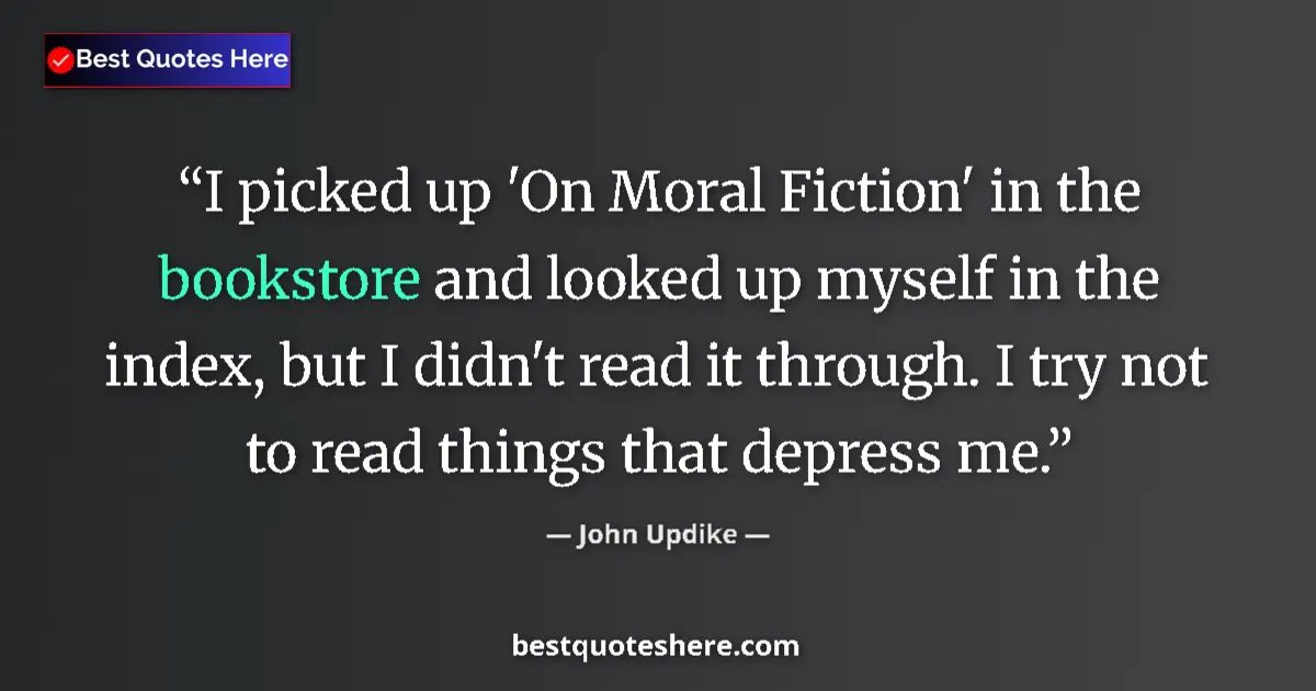 Quote by John Updike: I picked up 'On Moral Fiction' in the bookstore and looked up myself in the index, but I didn't read...