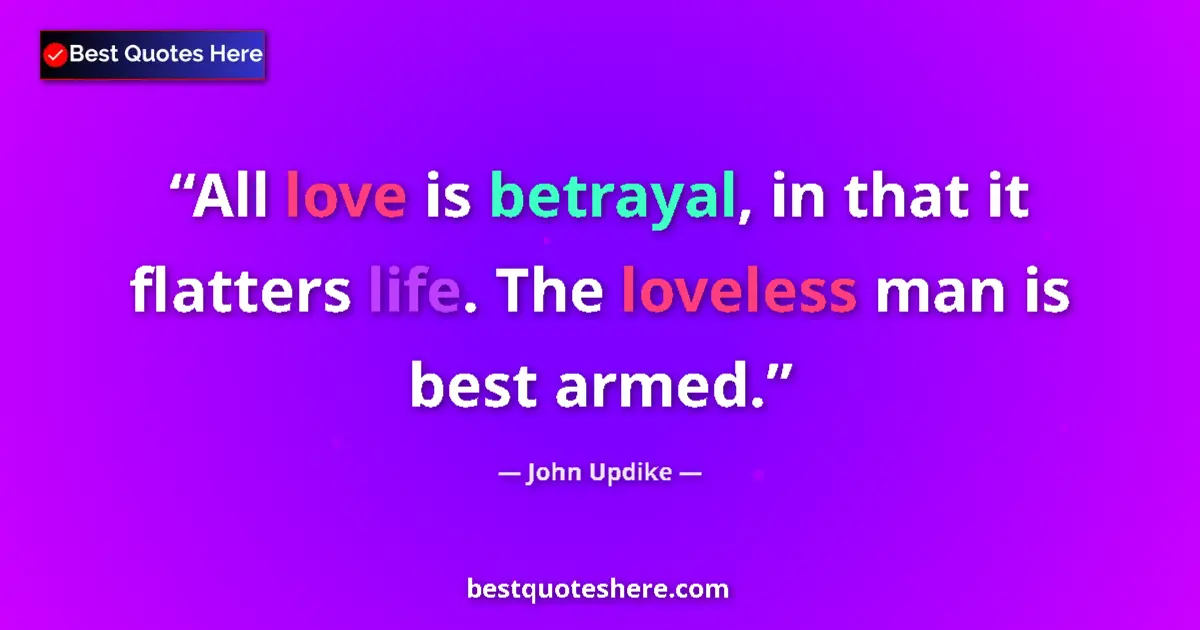 Quote by John Updike: All love is betrayal, in that it flatters life. The loveless man is best armed....