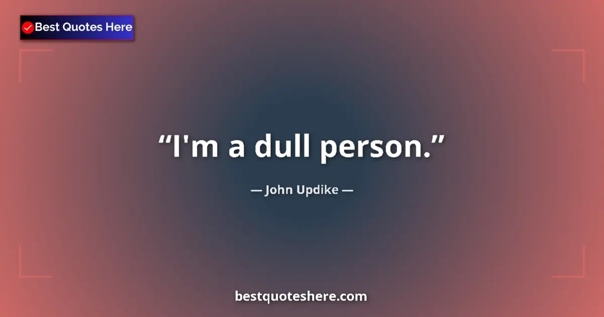Quote by John Updike: I'm a dull person....