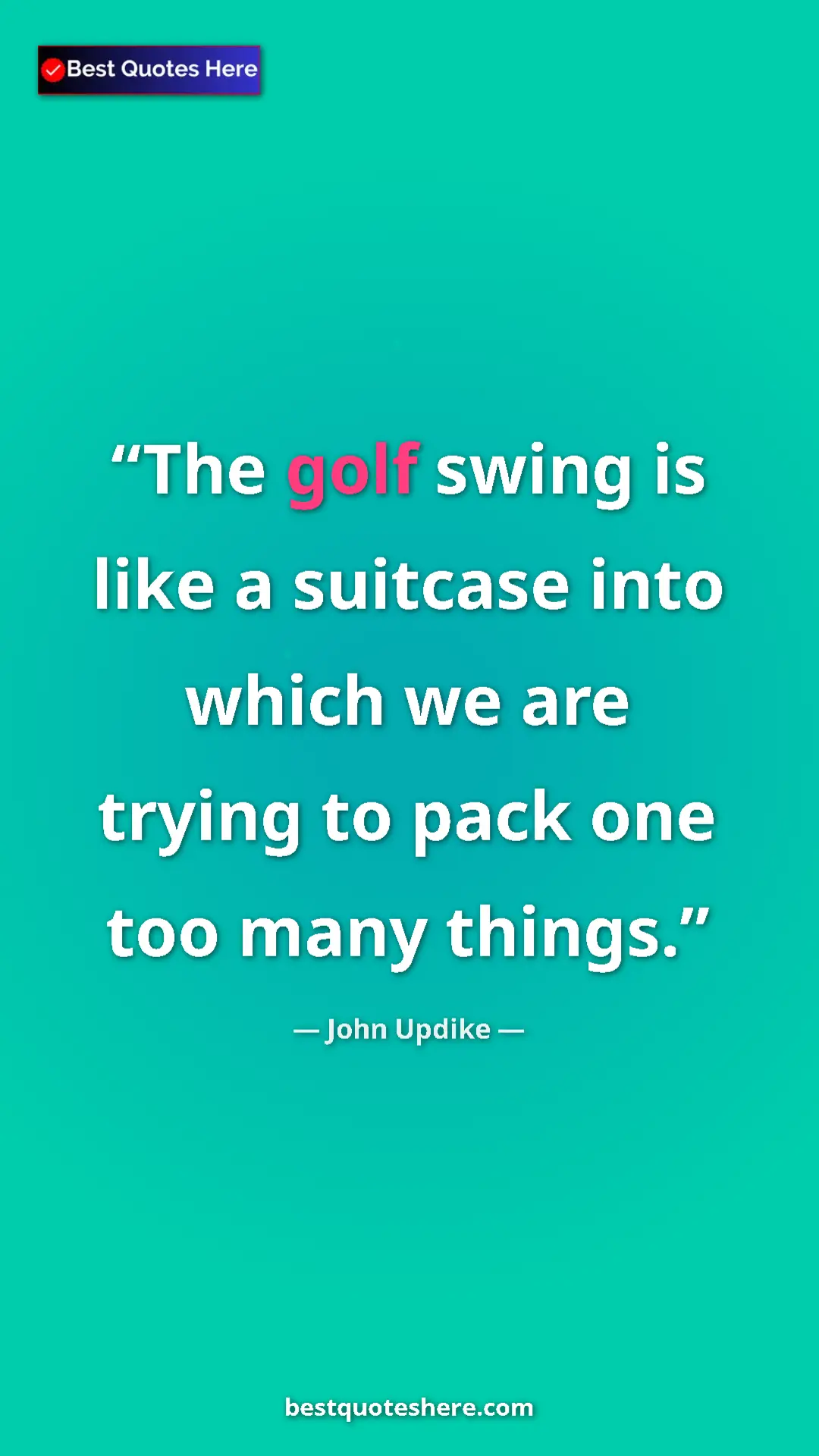 Pinterest quote poster by John Updike: "The golf swing is like a suitcase into which we are trying t"