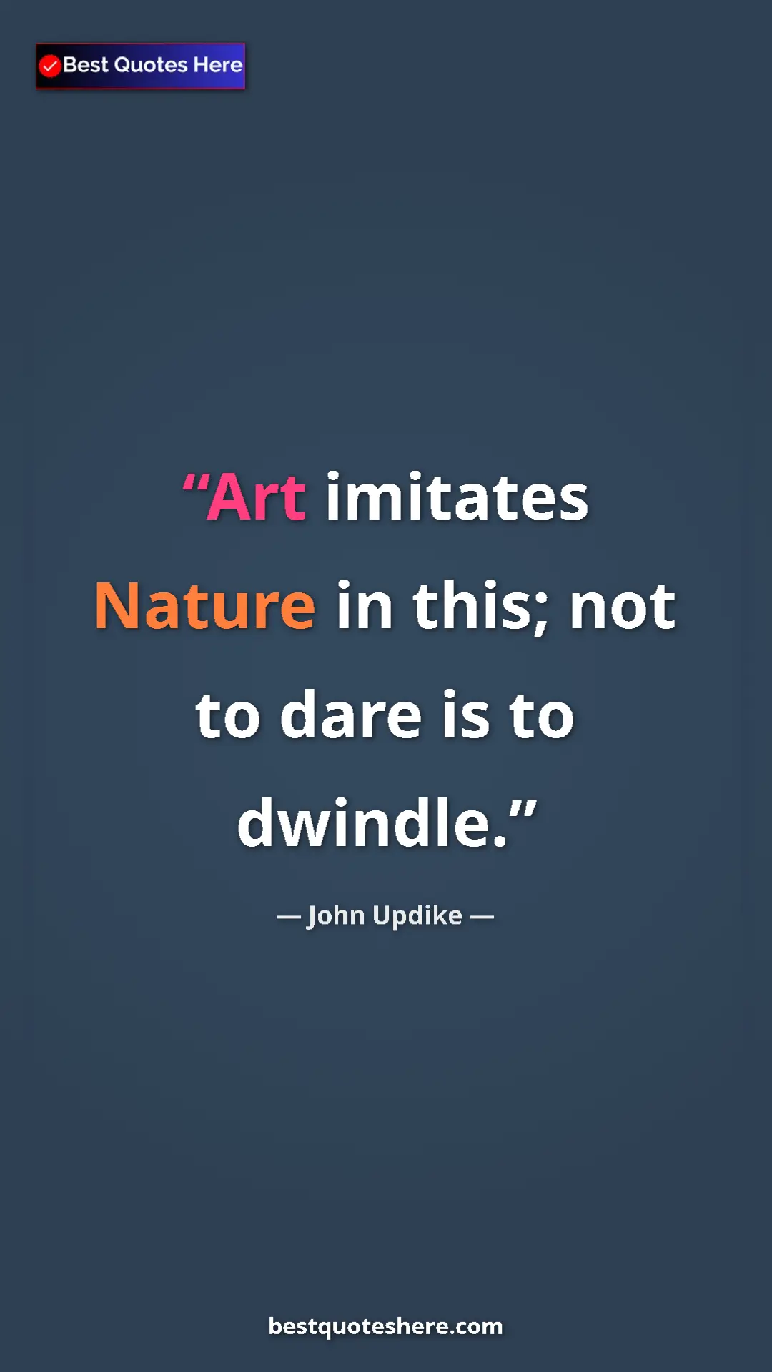 Pinterest quote poster by John Updike: "Art imitates Nature in this; not to dare is to dwindle."