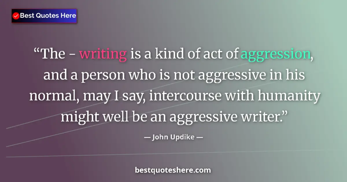 Image for the quote by John Updike: The - writing is a kind of act of aggression, and a person who is not aggressive in his normal, may ...