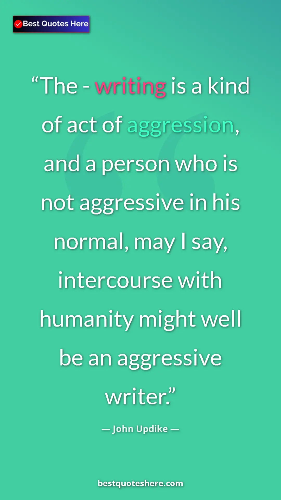 Pinterest quote poster by John Updike: "The - writing is a kind of act of aggression, and a person..."