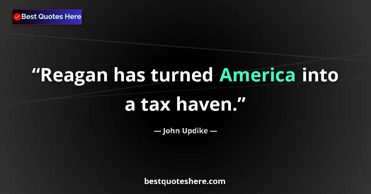 Quote by John Updike: Reagan has turned America into a tax haven....