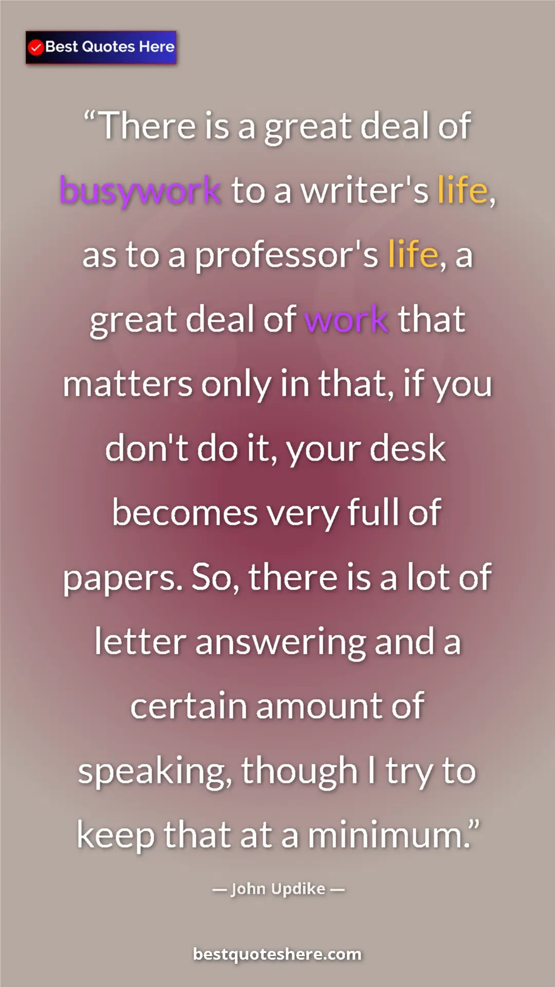 Pinterest quote poster by John Updike: "There is a great deal of busywork to a writer's life, as to..."