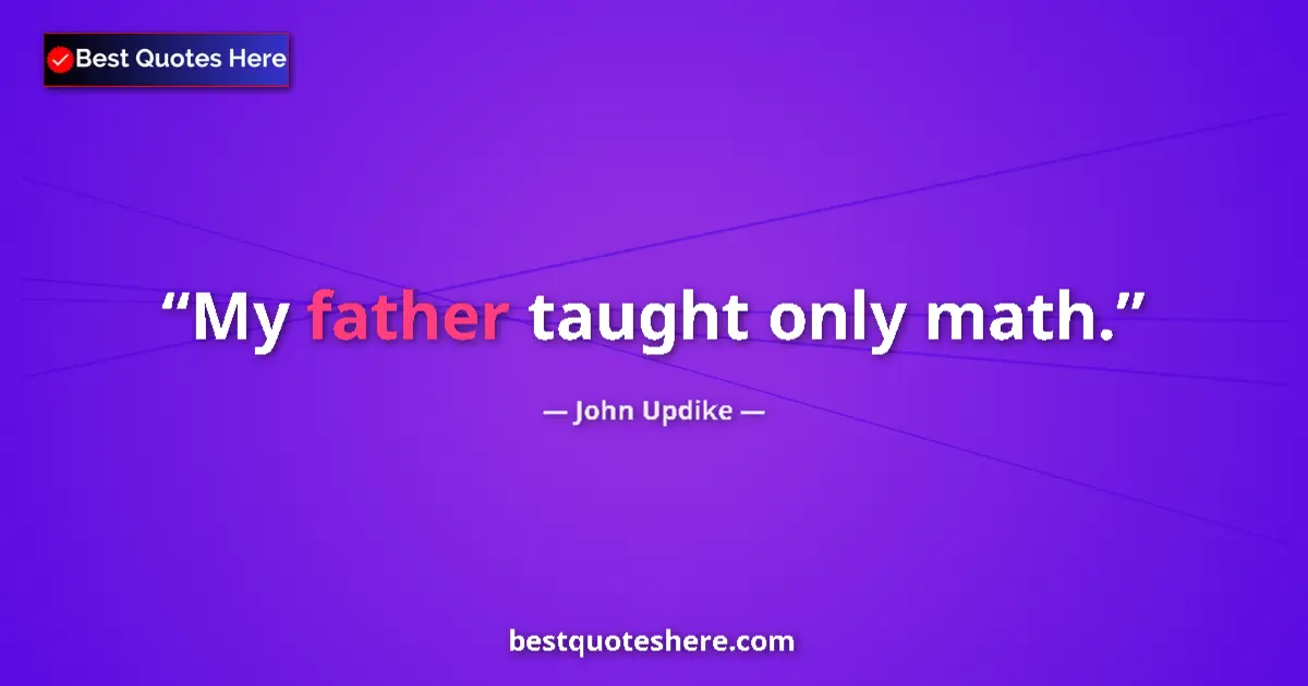 Quote by John Updike: My father taught only math....