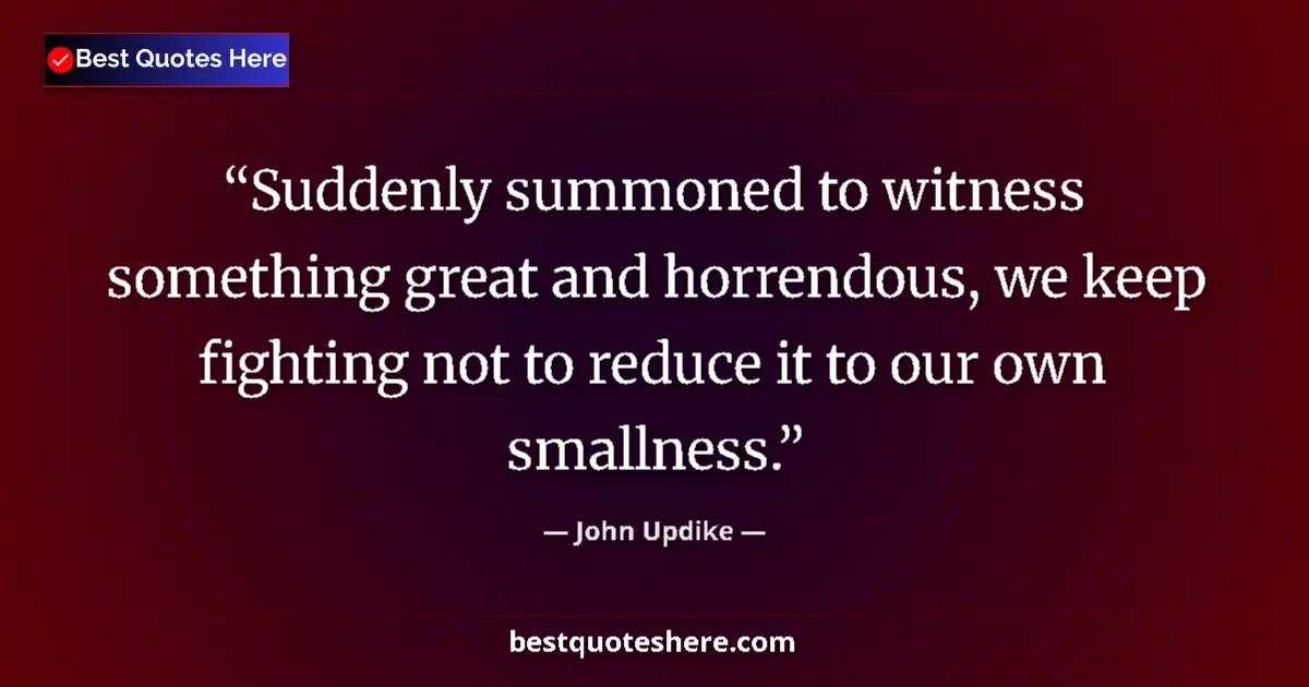 Quote by John Updike: Suddenly summoned to witness something great and horrendous, we keep fighting not to reduce it to ou...