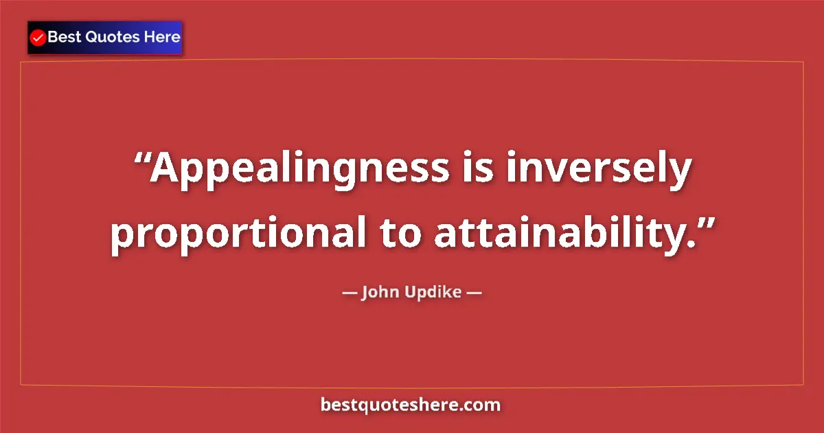 Quote by John Updike: Appealingness is inversely proportional to attainability....