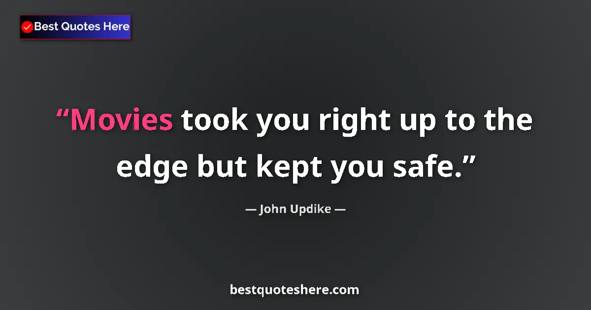 Quote by John Updike: Movies took you right up to the edge but kept you safe....