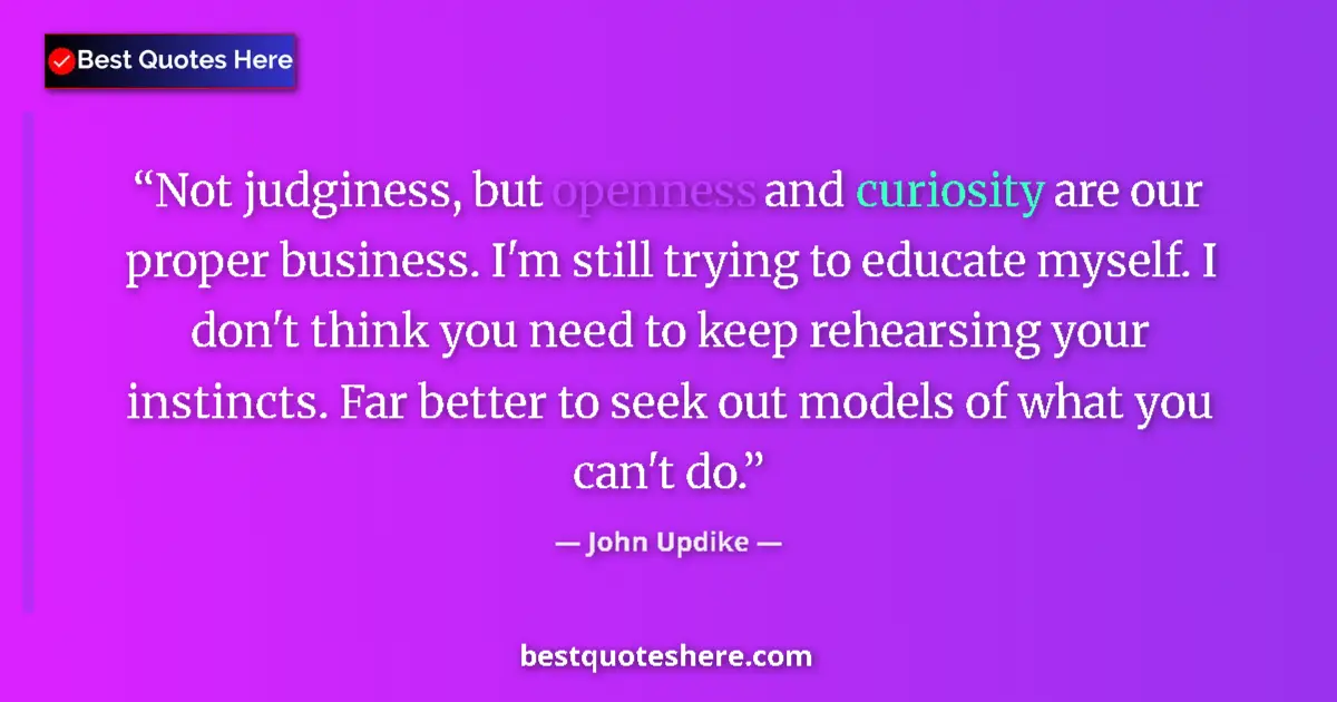 Image for the quote by John Updike: Not judginess, but openness and curiosity are our proper business. I'm still trying to educate mysel...