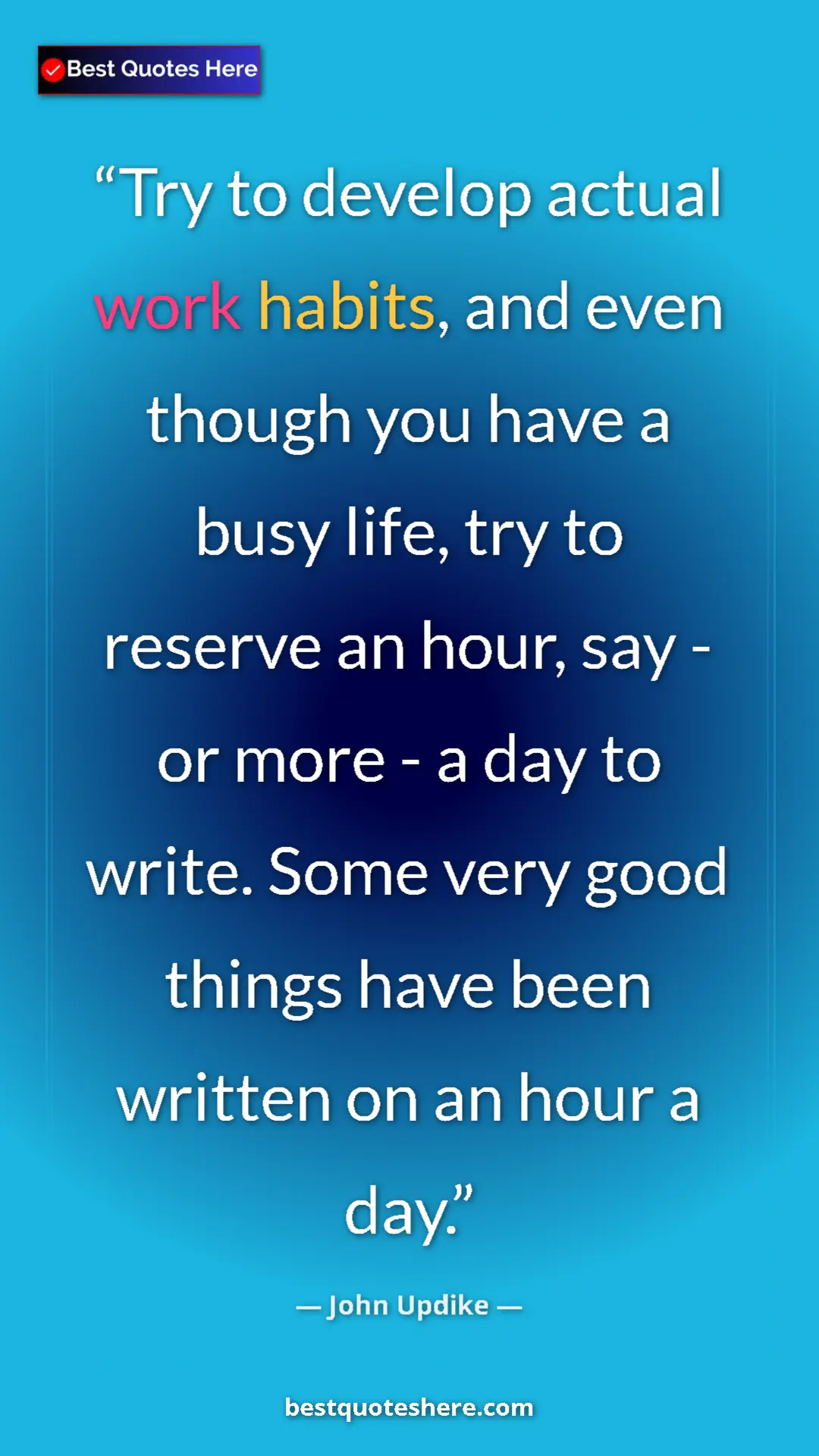 Pinterest quote poster by John Updike: "Try to develop actual work habits, and even though you have..."