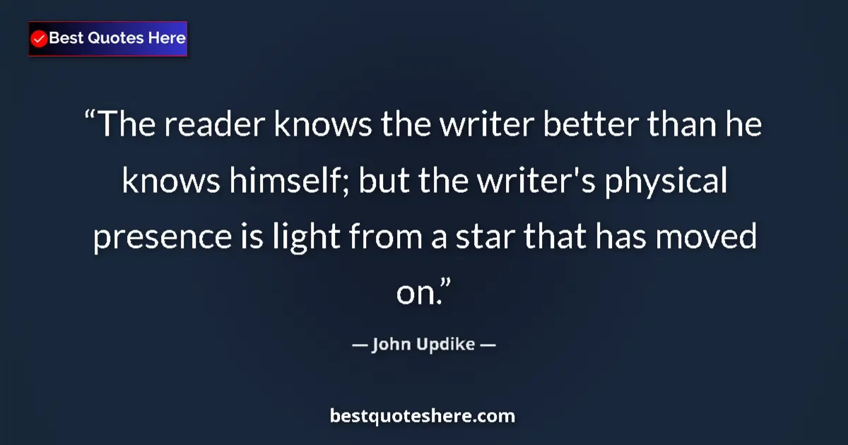 Quote by John Updike: The reader knows the writer better than he knows himself; but the writer's physical presence is ligh...
