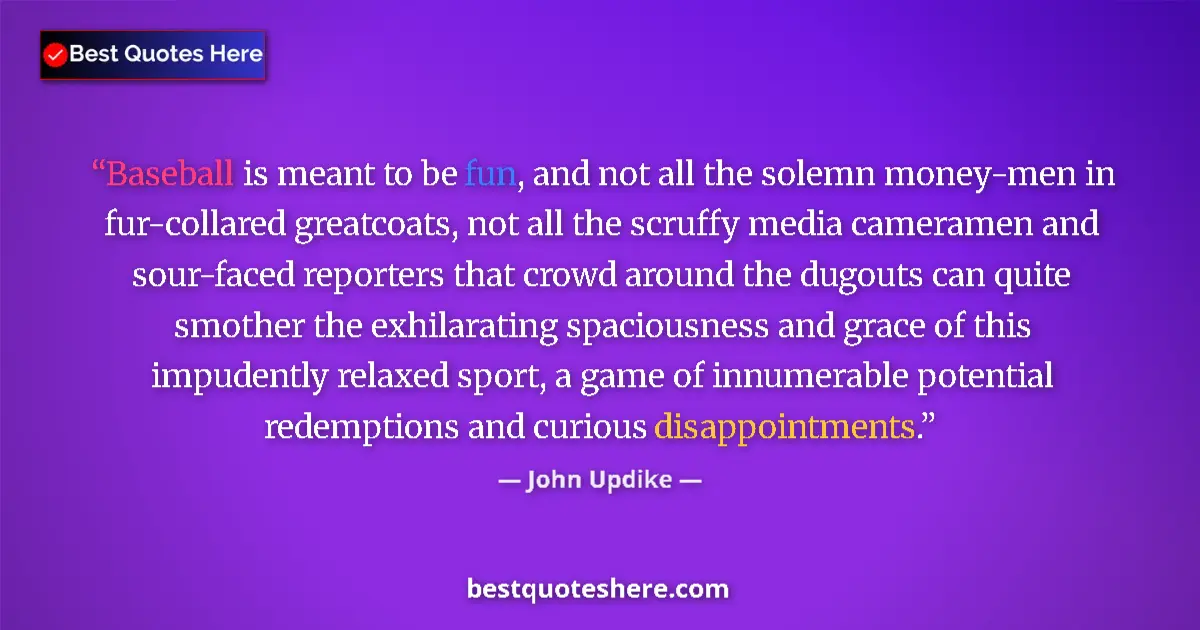 Quote by John Updike: Baseball is meant to be fun, and not all the solemn money-men in fur-collared greatcoats, not all th...