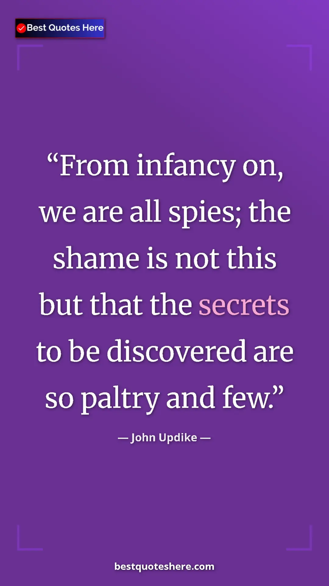 Pinterest quote poster by John Updike: "From infancy on, we are all spies; the shame is not this..."