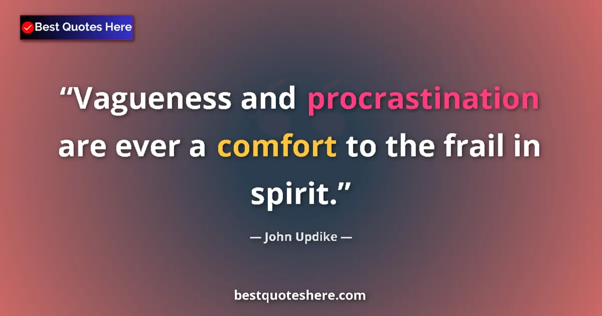 Quote by John Updike: Vagueness and procrastination are ever a comfort to the frail in spirit....