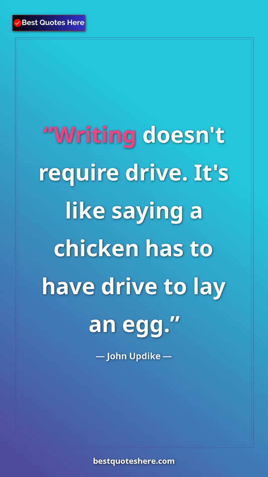 Pinterest quote poster by John Updike: "Writing doesn't require drive. It's like saying a chicken..."