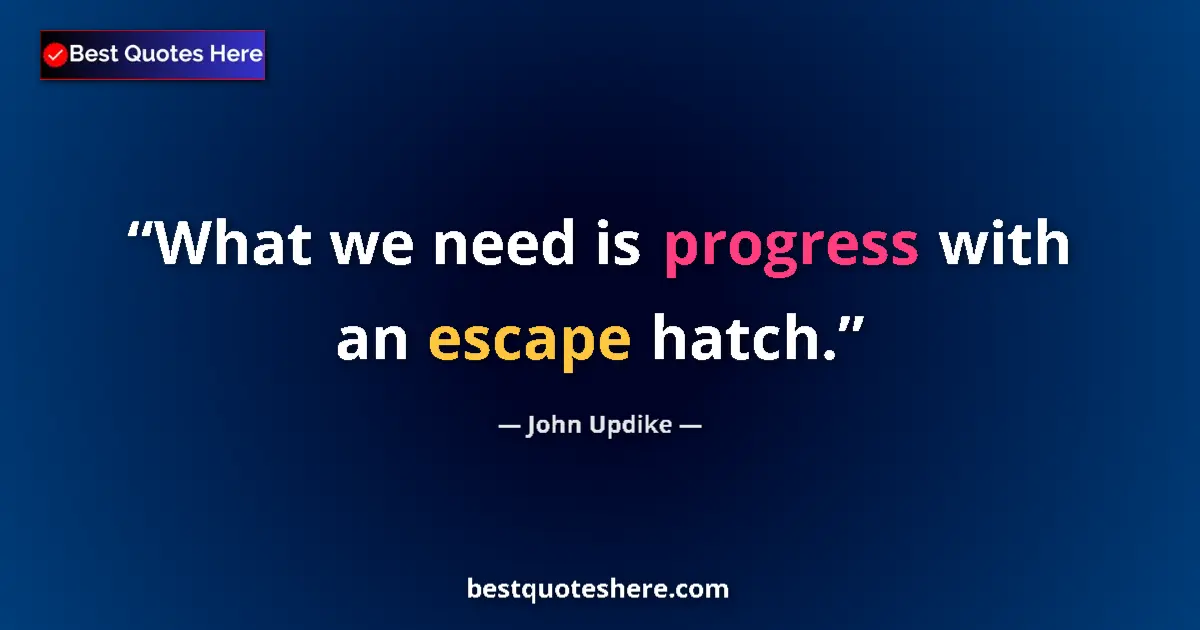 Quote by John Updike: What we need is progress with an escape hatch....