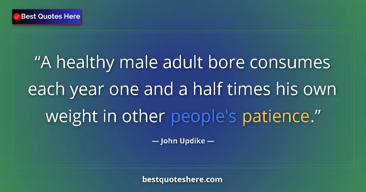 Quote by John Updike: A healthy male adult bore consumes each year one and a half times his own weight in other people's p...