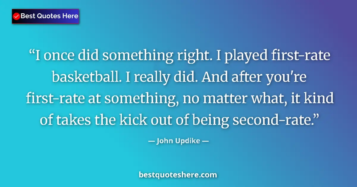 Quote by John Updike: I once did something right. I played first-rate basketball. I really did. And after you're first-rat...