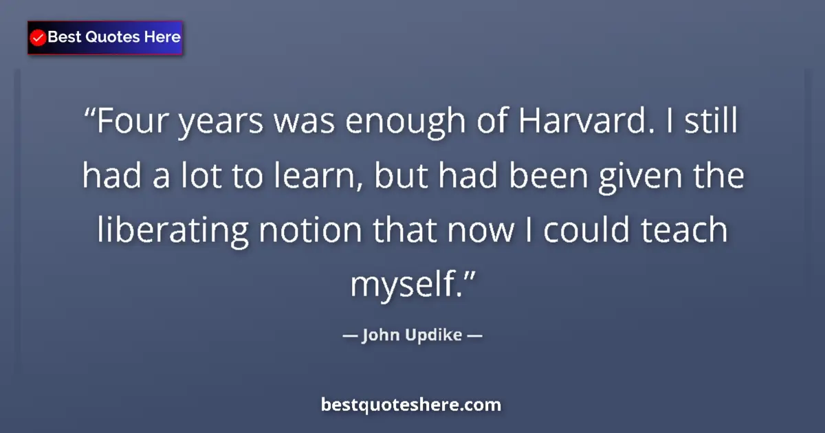 Quote by John Updike: Four years was enough of Harvard. I still had a lot to learn, but had been given the liberating noti...