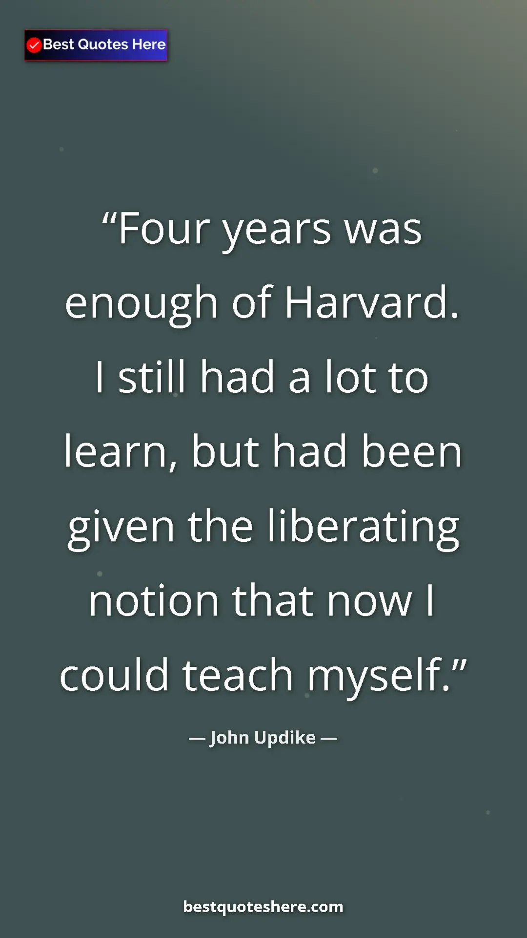 John Updike Quote Card: "Four years was enough of Harvard. I still had a lot to..." Pinterest quote poster by John Updike: "Four years was enough of Harvard. I still had a lot to..."