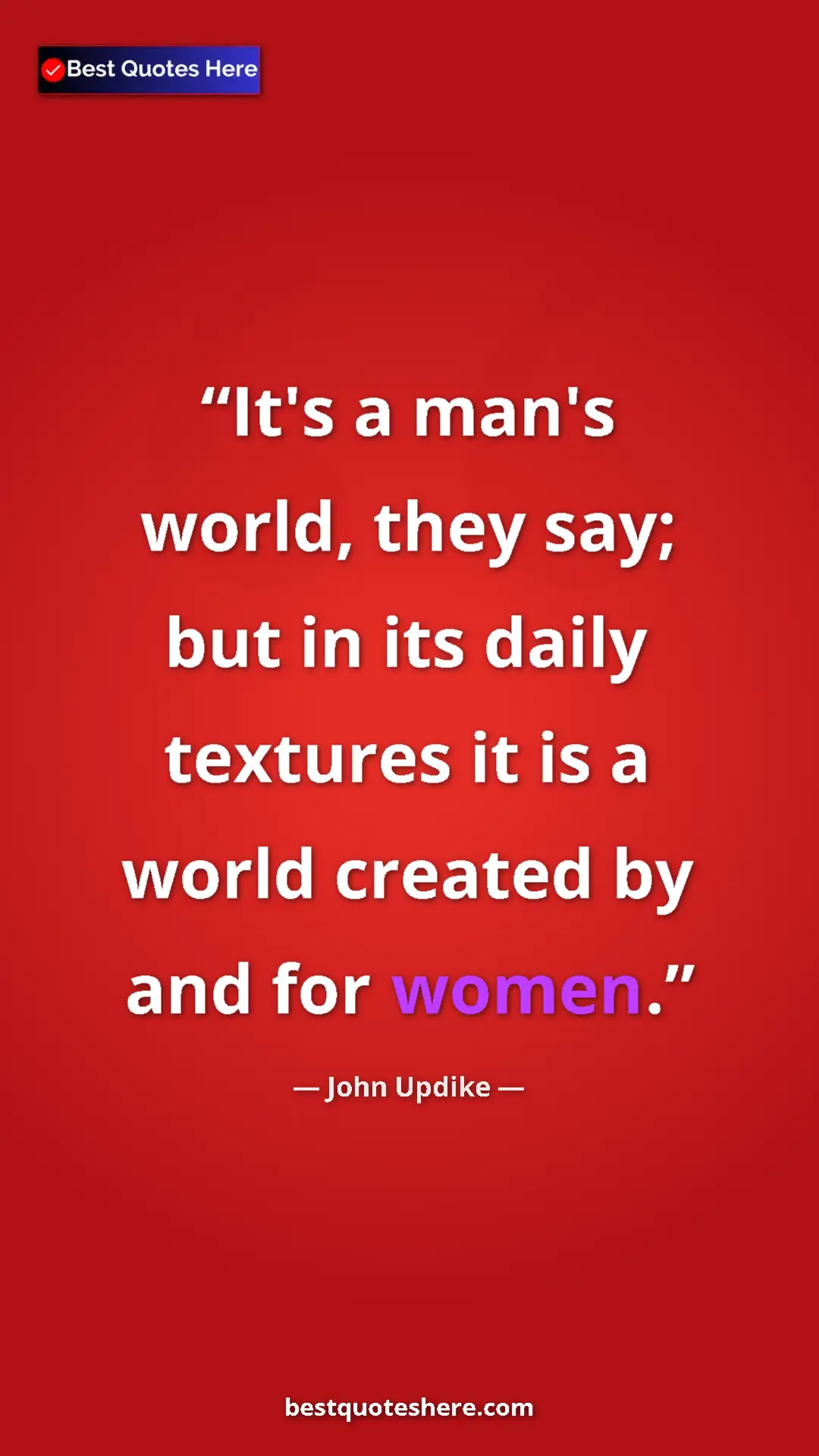 Pinterest quote poster by John Updike: "It's a man's world, they say; but in its daily textures it..."