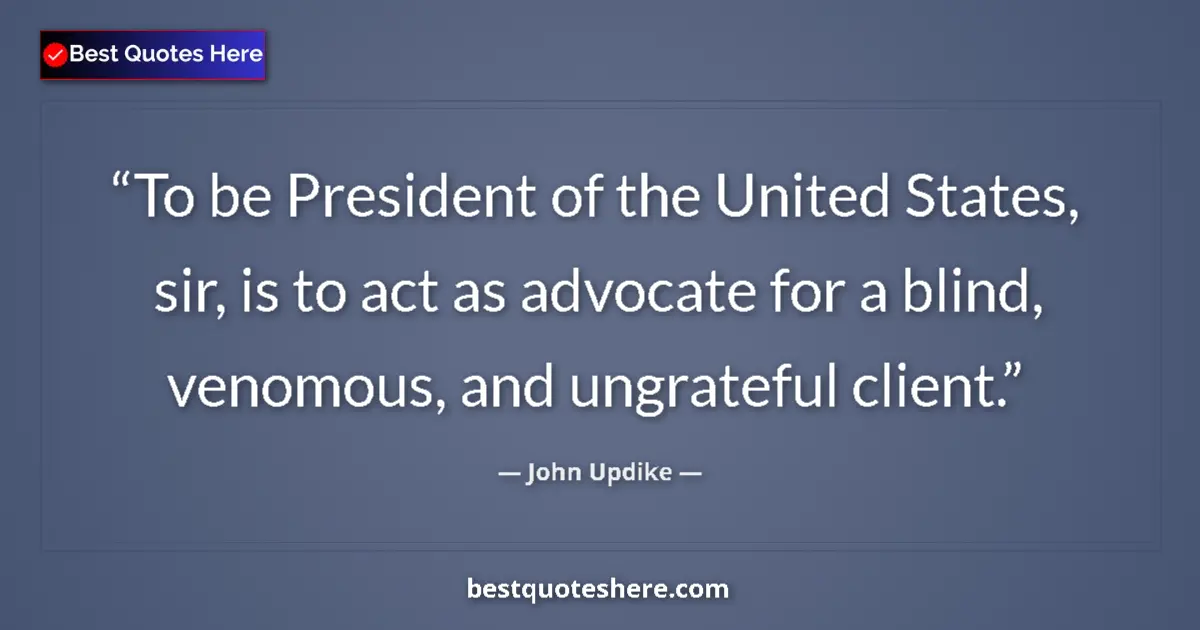 Image for the quote by John Updike: To be President of the United States, sir, is to act as advocate for a blind, venomous, and ungratef...