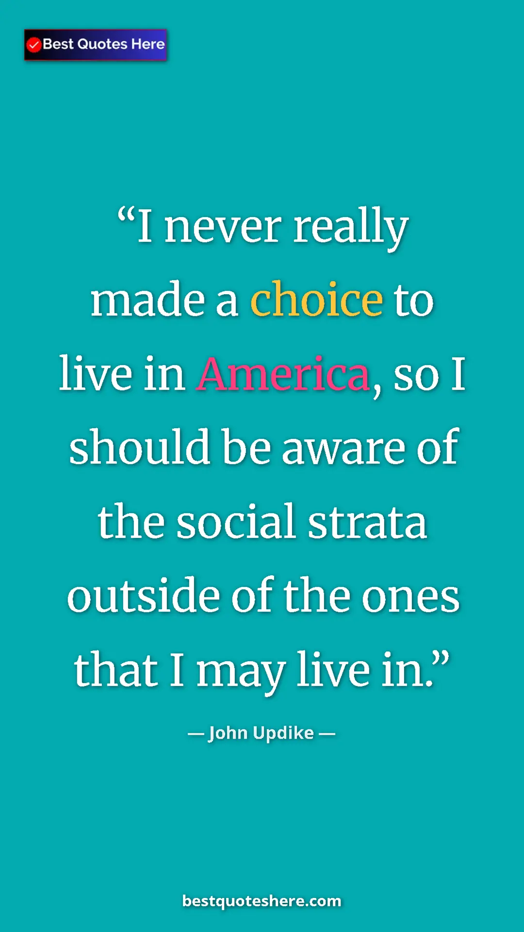 John Updike Quote Card: "I never really made a choice to live in America, so I..." Pinterest quote poster by John Updike: "I never really made a choice to live in America, so I..."