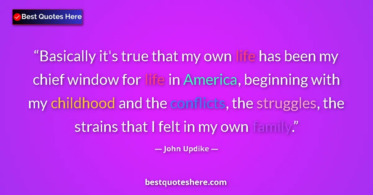 Quote by John Updike: Basically it's true that my own life has been my chief window for life in America, beginning with my...