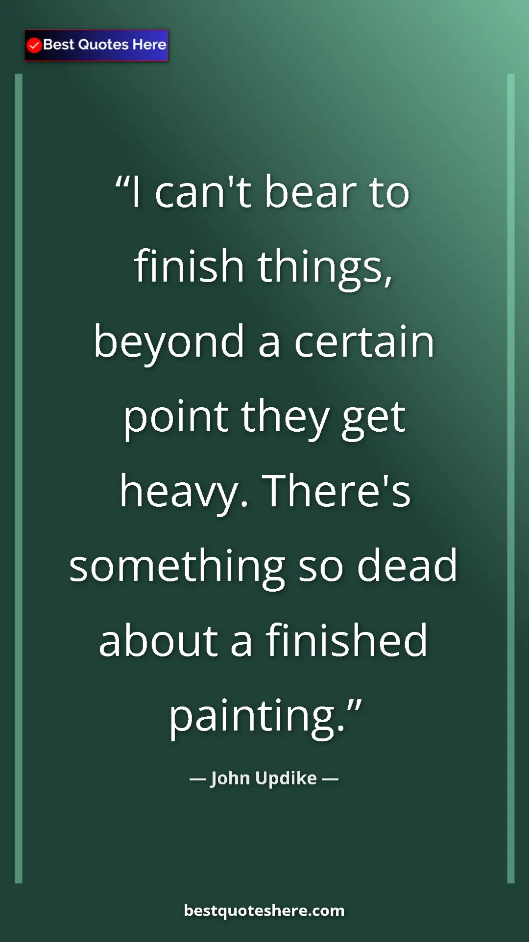 John Updike Quote Card: "I can't bear to finish things, beyond a certain point they g" Pinterest quote poster by John Updike: "I can't bear to finish things, beyond a certain point they g"