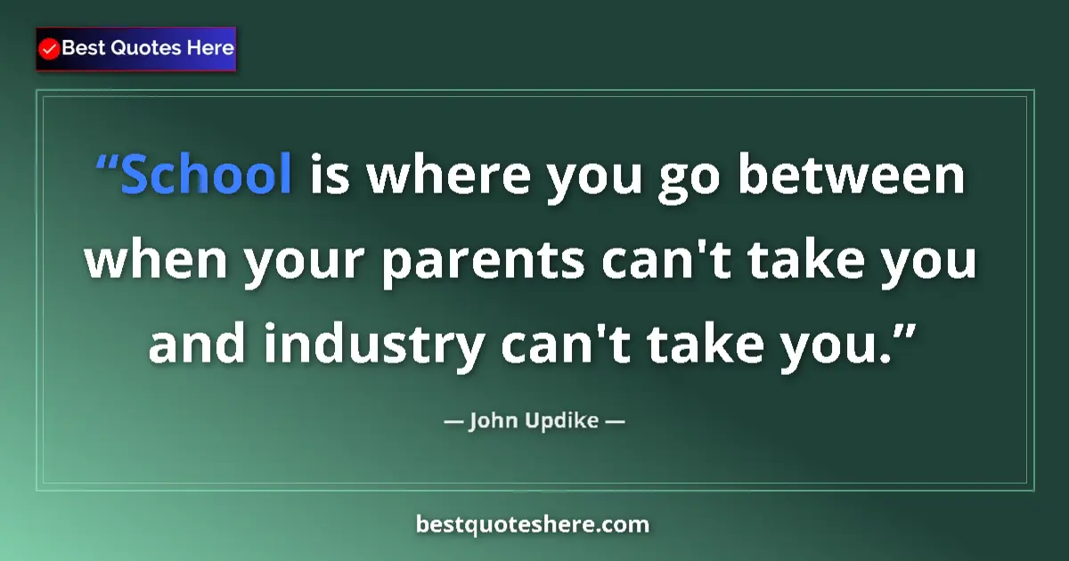 Quote by John Updike: School is where you go between when your parents can't take you and industry can't take you....
