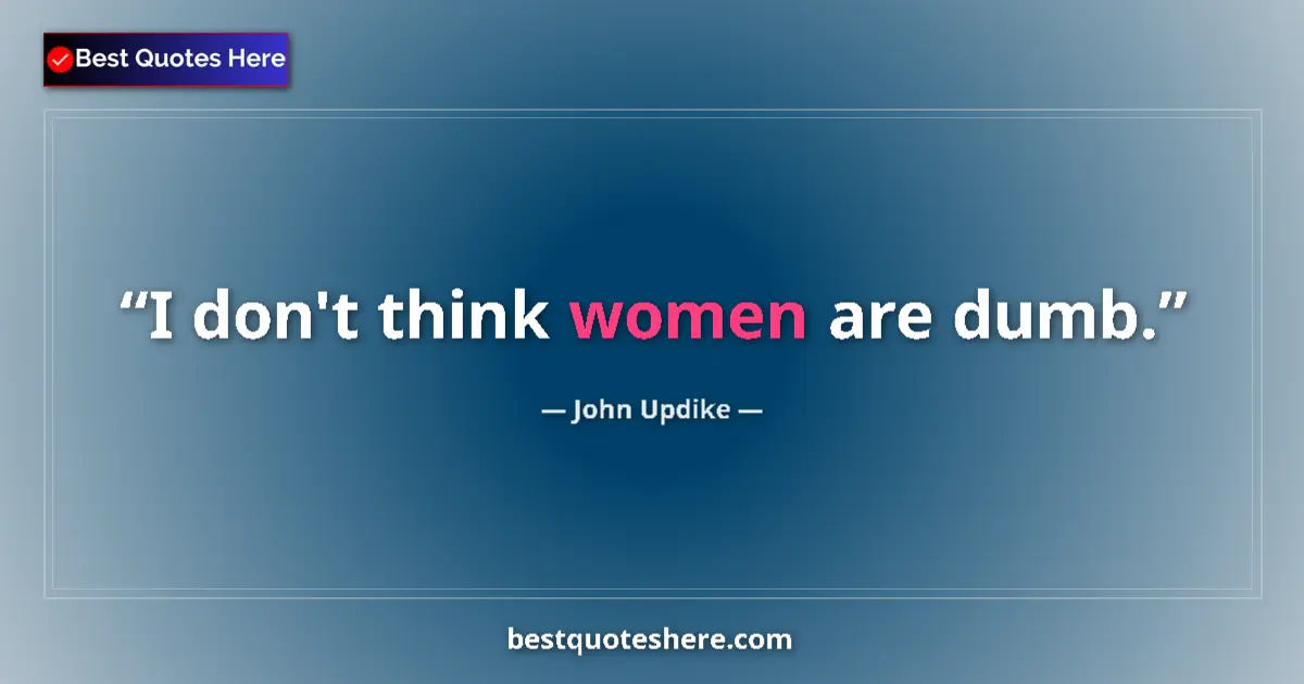 Image for the quote by John Updike: I don't think women are dumb....