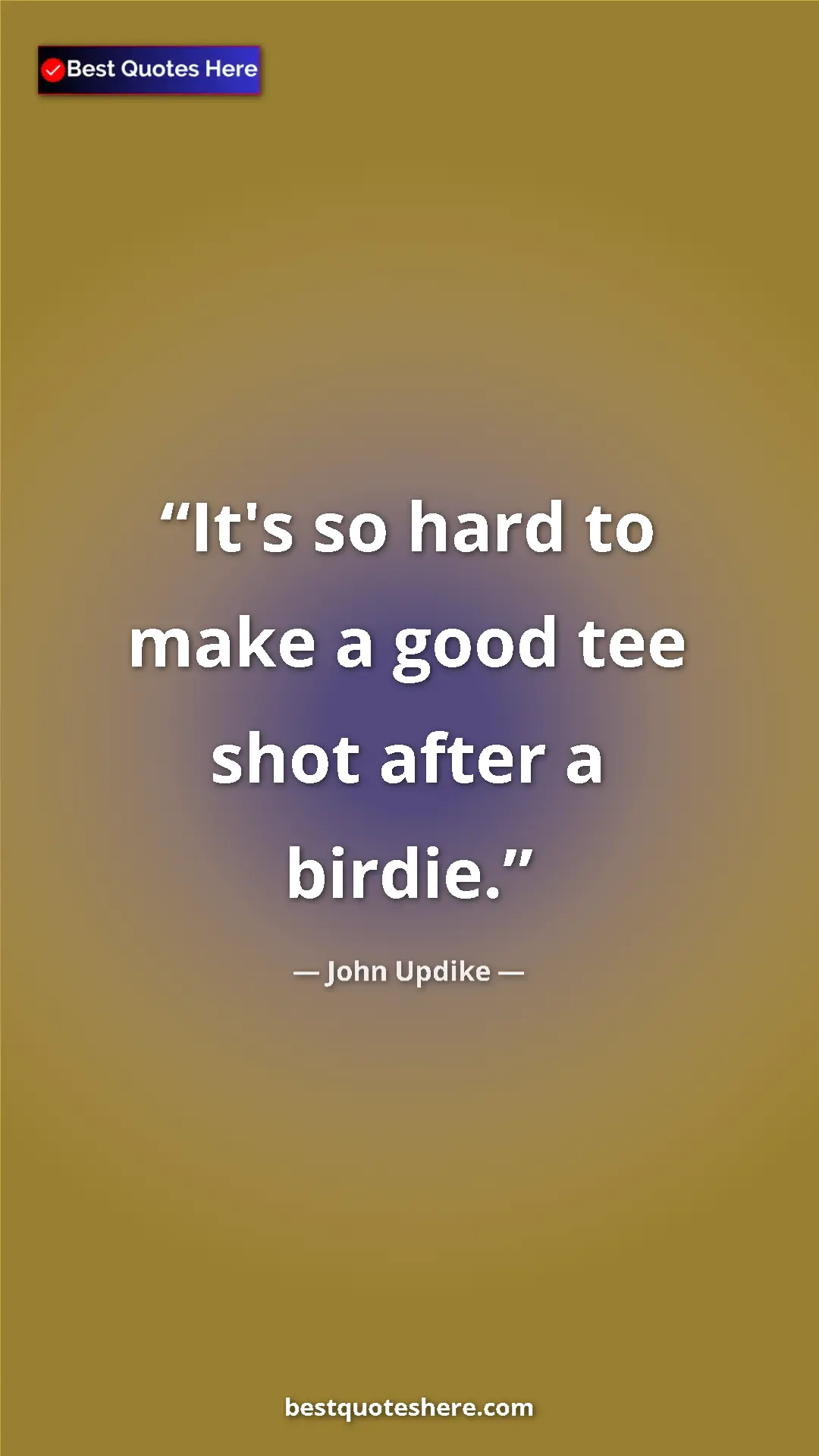 Pinterest quote poster by John Updike: "It's so hard to make a good tee shot after a birdie."