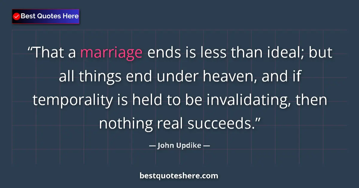 Quote by John Updike: That a marriage ends is less than ideal; but all t