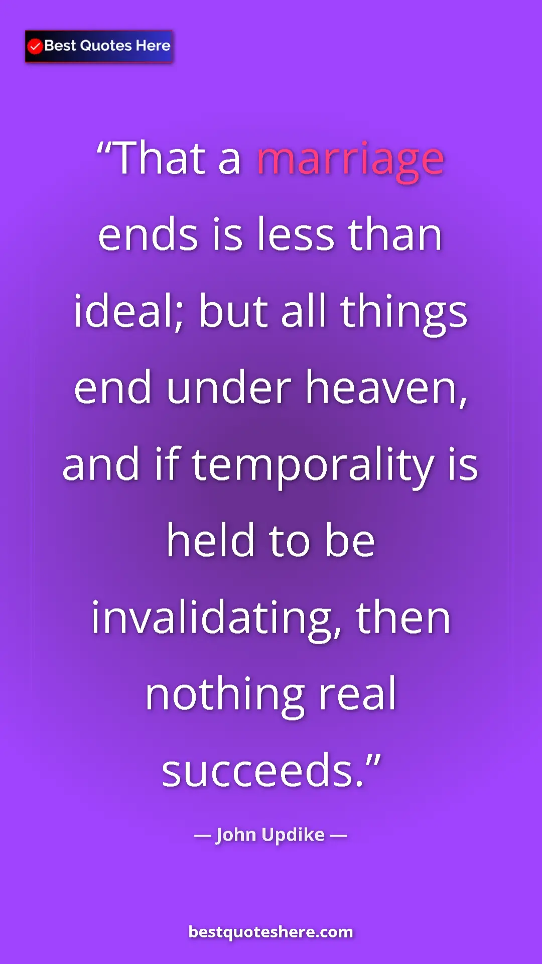 Pinterest quote poster by John Updike: "That a marriage ends is less than ideal; but all things end..."