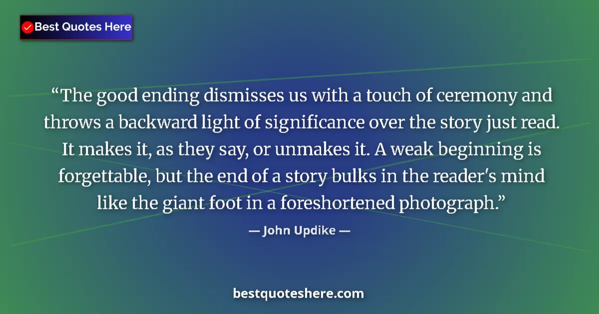 Quote by John Updike: The good ending dismisses us with a touch of ceremony and throws a backward light of significance ov...
